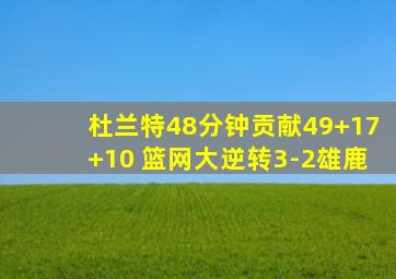 杜兰特48分钟贡献49+17+10 篮网大逆转3-2雄鹿